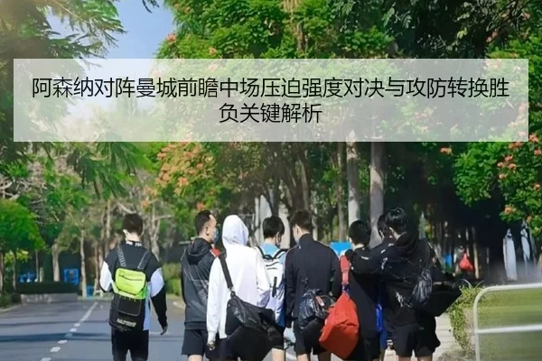 阿森纳对阵曼城前瞻中场压迫强度对决与攻防转换胜负关键解析
