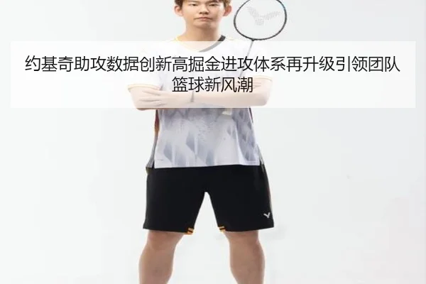 约基奇助攻数据创新高掘金进攻体系再升级引领团队篮球新风潮 | pg