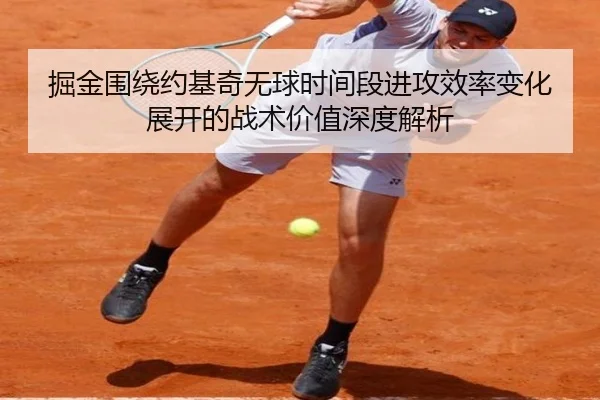 掘金围绕约基奇无球时间段进攻效率变化展开的战术价值深度解析 - pg
