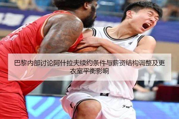 巴黎内部讨论阿什拉夫续约条件与薪资结构调整及更衣室平衡影响