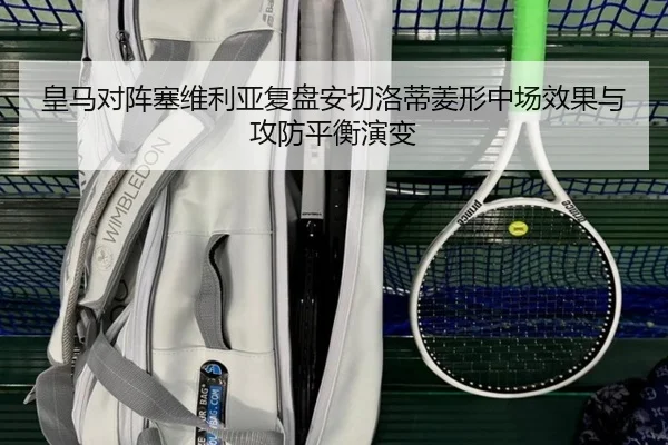 皇马对阵塞维利亚复盘安切洛蒂菱形中场效果与攻防平衡演变